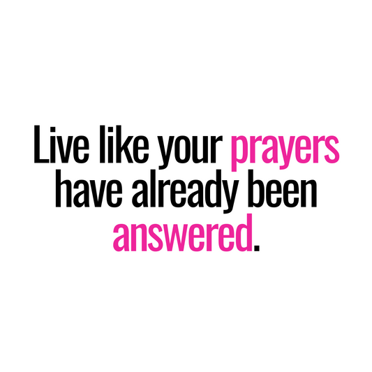 Live Like Your Prayers Have Already Been Answered